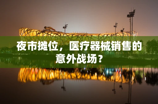 夜市摊位，医疗器械销售的意外战场？