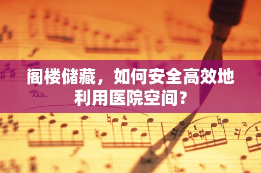 阁楼储藏，如何安全高效地利用医院空间？