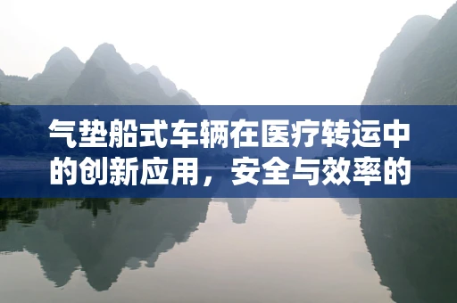 气垫船式车辆在医疗转运中的创新应用，安全与效率的双重提升？