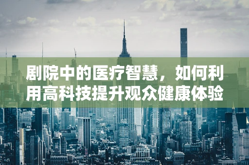 剧院中的医疗智慧，如何利用高科技提升观众健康体验？