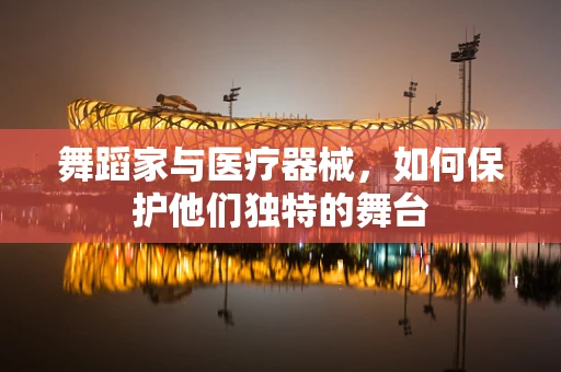 舞蹈家与医疗器械，如何保护他们独特的舞台