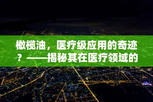 橄榄油，医疗级应用的奇迹？——揭秘其在医疗领域的独特价值