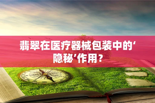 翡翠在医疗器械包装中的‘隐秘’作用？