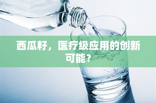 西瓜籽，医疗级应用的创新可能？