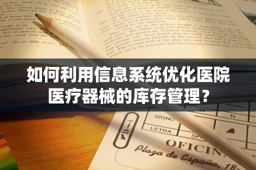 如何利用信息系统优化医院医疗器械的库存管理？