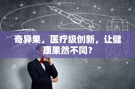 奇异果，医疗级创新，让健康果然不同？