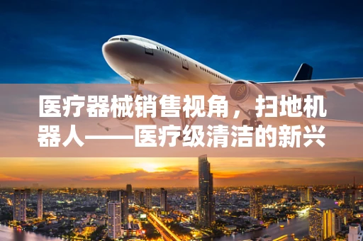医疗器械销售视角，扫地机器人——医疗级清洁的新兴力量？