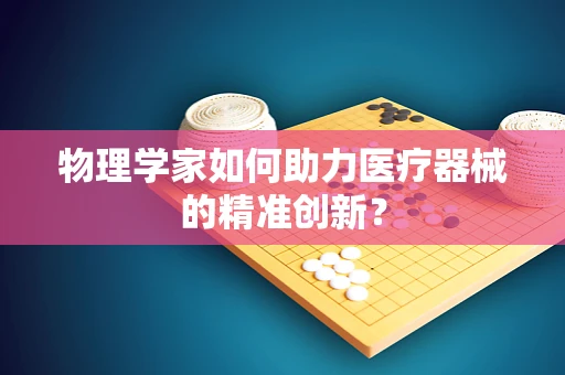 物理学家如何助力医疗器械的精准创新？