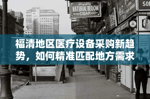 福清地区医疗设备采购新趋势，如何精准匹配地方需求？