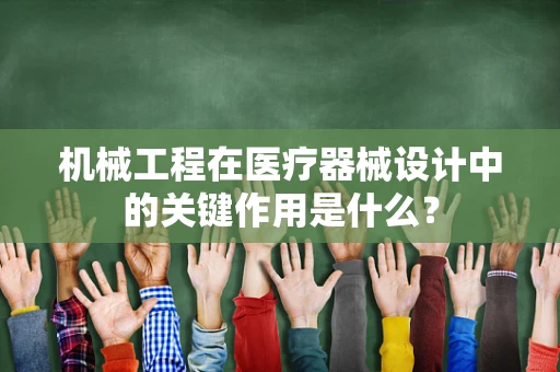 机械工程在医疗器械设计中的关键作用是什么？