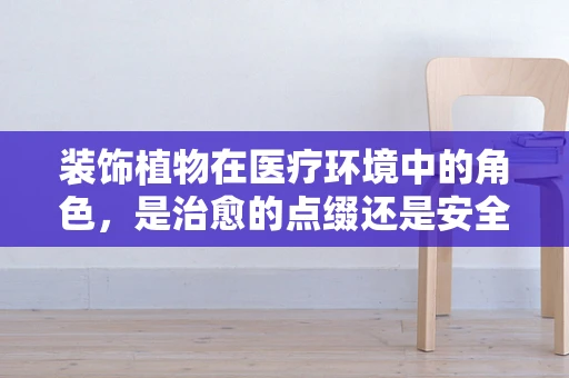 装饰植物在医疗环境中的角色，是治愈的点缀还是安全的隐患？