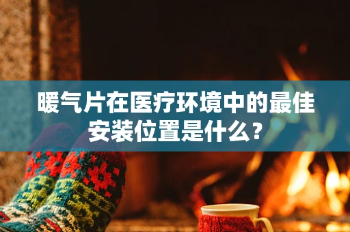 暖气片在医疗环境中的最佳安装位置是什么？