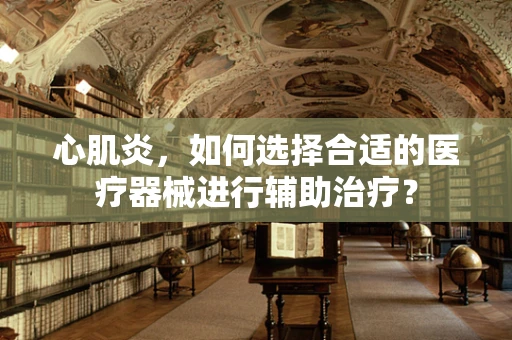 心肌炎，如何选择合适的医疗器械进行辅助治疗？