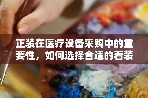 正装在医疗设备采购中的重要性，如何选择合适的着装提升专业形象？