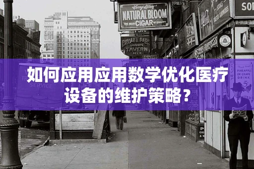 如何应用应用数学优化医疗设备的维护策略？