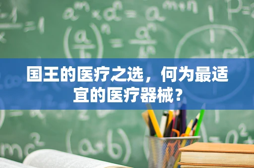 国王的医疗之选，何为最适宜的医疗器械？