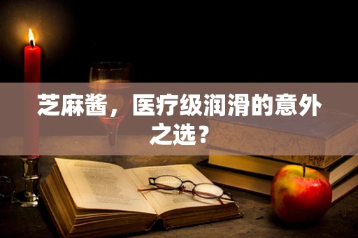 芝麻酱，医疗级润滑的意外之选？
