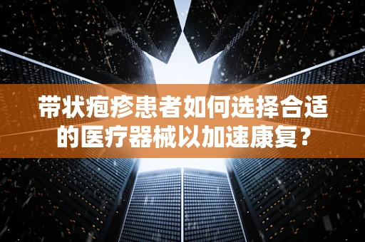 带状疱疹患者如何选择合适的医疗器械以加速康复？