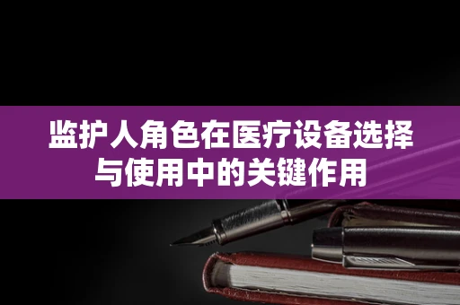 监护人角色在医疗设备选择与使用中的关键作用