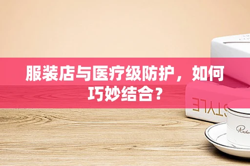 服装店与医疗级防护，如何巧妙结合？
