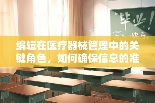 编辑在医疗器械管理中的关键角色，如何确保信息的准确性和时效性？
