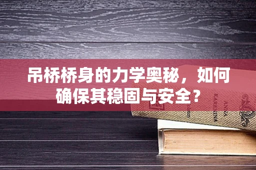 吊桥桥身的力学奥秘，如何确保其稳固与安全？