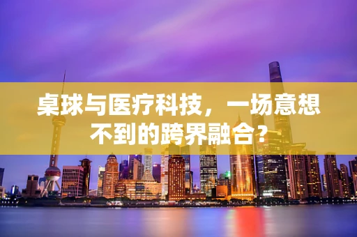 桌球与医疗科技，一场意想不到的跨界融合？