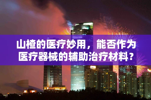 山楂的医疗妙用，能否作为医疗器械的辅助治疗材料？