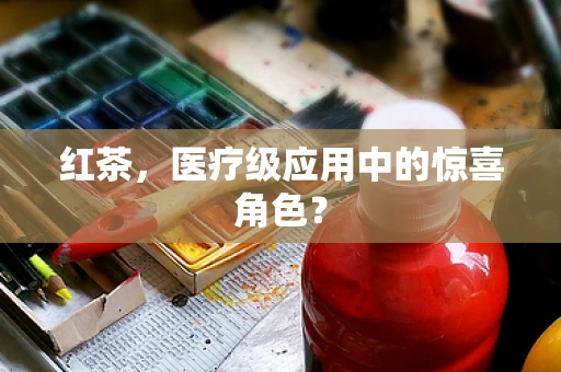 红茶，医疗级应用中的惊喜角色？