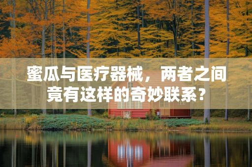 蜜瓜与医疗器械，两者之间竟有这样的奇妙联系？