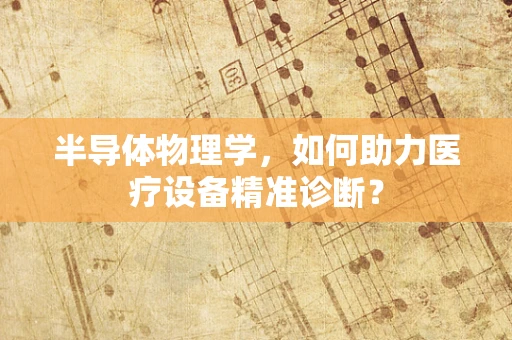 半导体物理学，如何助力医疗设备精准诊断？