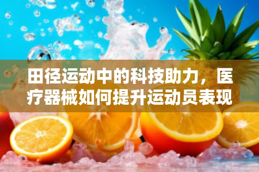 田径运动中的科技助力，医疗器械如何提升运动员表现？
