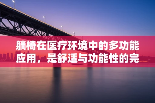 躺椅在医疗环境中的多功能应用，是舒适与功能性的完美结合吗？
