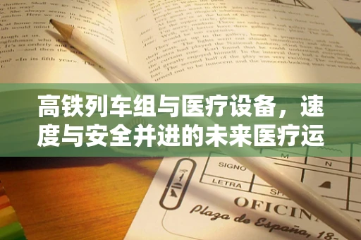 高铁列车组与医疗设备，速度与安全并进的未来医疗运输新模式？