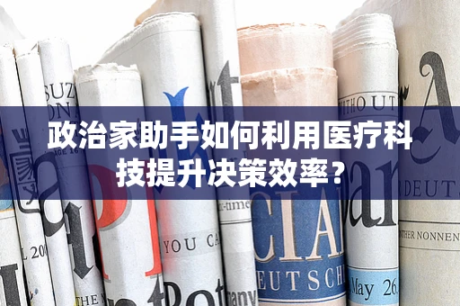 政治家助手如何利用医疗科技提升决策效率？