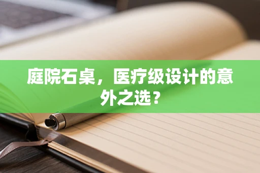 庭院石桌，医疗级设计的意外之选？