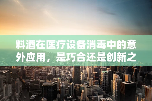 料酒在医疗设备消毒中的意外应用，是巧合还是创新之举？