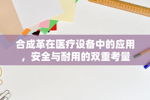 合成革在医疗设备中的应用，安全与耐用的双重考量