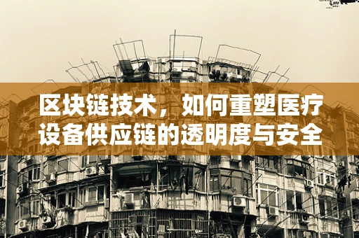 区块链技术，如何重塑医疗设备供应链的透明度与安全？