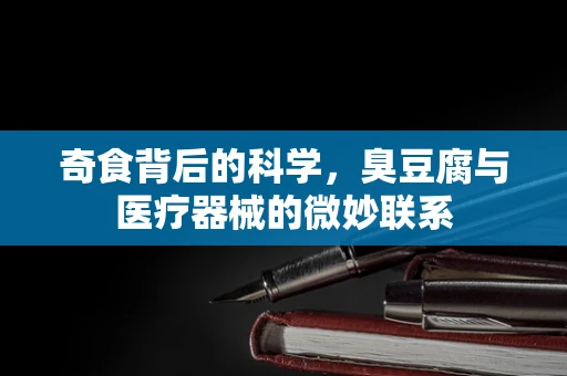 奇食背后的科学，臭豆腐与医疗器械的微妙联系