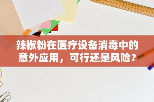 辣椒粉在医疗设备消毒中的意外应用，可行还是风险？