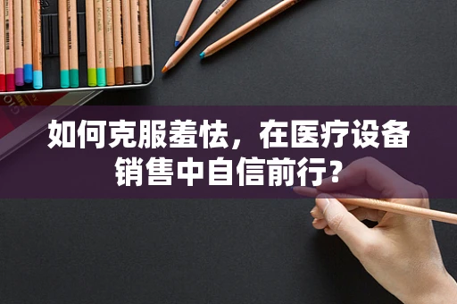 如何克服羞怯，在医疗设备销售中自信前行？