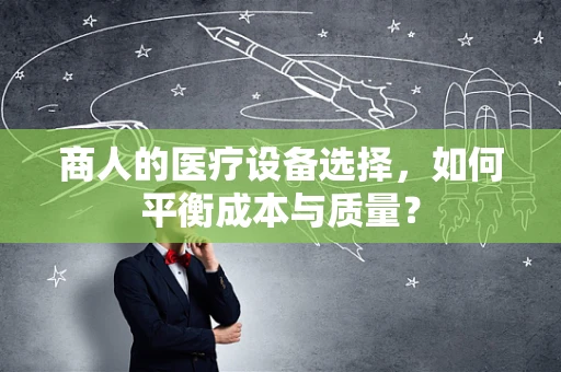 商人的医疗设备选择，如何平衡成本与质量？