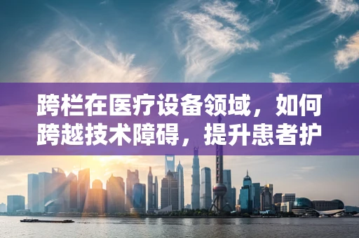 跨栏在医疗设备领域，如何跨越技术障碍，提升患者护理体验？