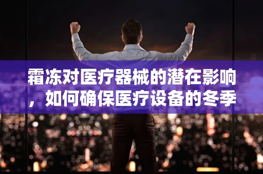 霜冻对医疗器械的潜在影响，如何确保医疗设备的冬季安全运行？
