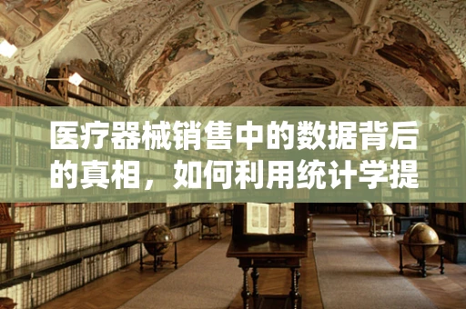 医疗器械销售中的数据背后的真相，如何利用统计学提升销售策略？