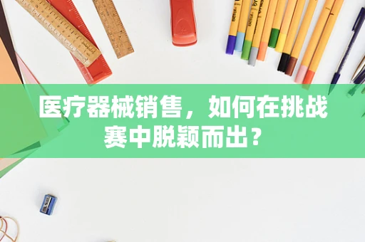 医疗器械销售，如何在挑战赛中脱颖而出？