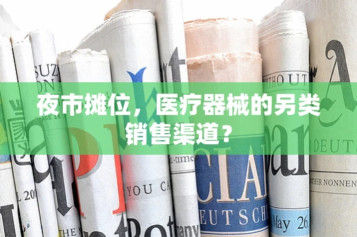 夜市摊位，医疗器械的另类销售渠道？