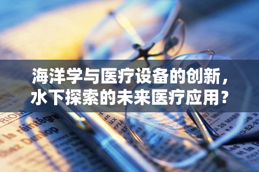 海洋学与医疗设备的创新，水下探索的未来医疗应用？