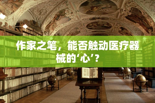 作家之笔，能否触动医疗器械的‘心’？